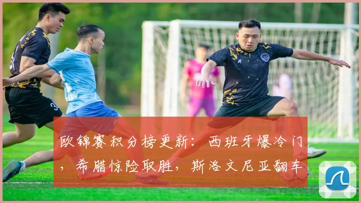欧锦赛积分榜更新：西班牙爆冷门，希腊惊险取胜，斯洛文尼亚翻车东契奇独木难支